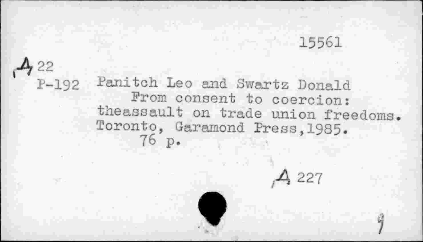 ﻿15561
422
P-192 fanitch Leo and Swartz Donald
From consent to coercion: theassault on trade union freedoms. Toronto, Garamond Press,1985.
76 p.
,4 227